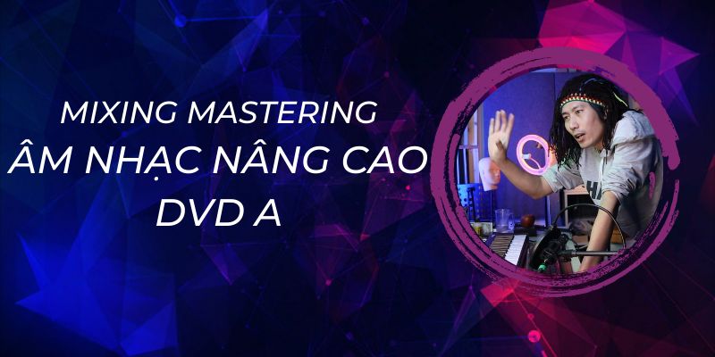 Mixing Mastering Âm Nhạc Nâng Cao - Dvd A